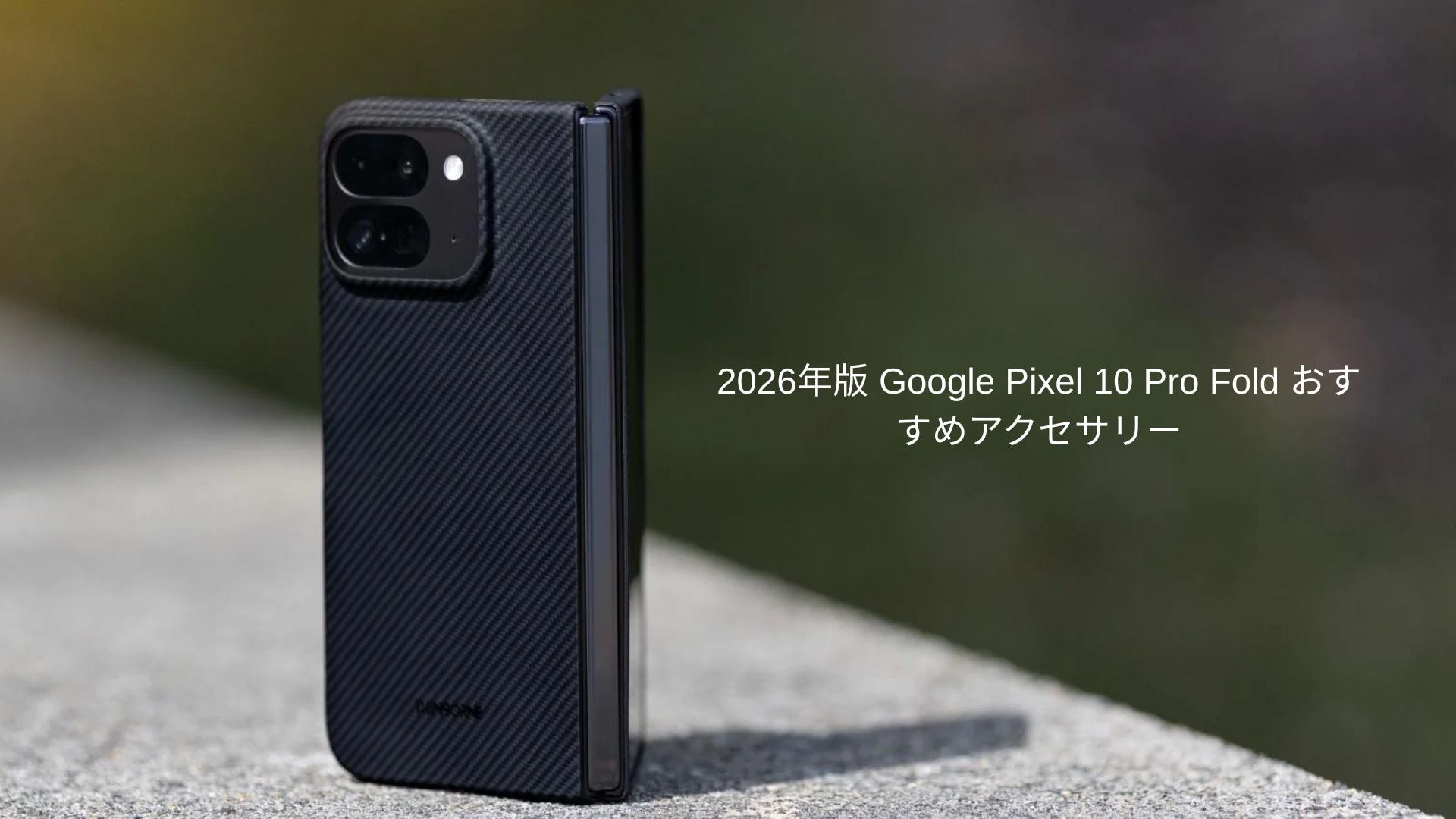 2026年版 Google Pixel 10 Pro Fold おすすめアクセサリー完全レビュー