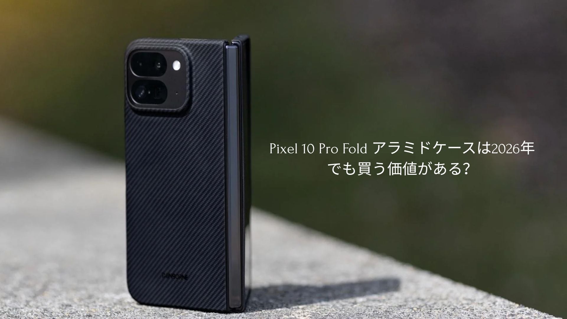 Pixel 10 Pro Fold アラミドケース徹底レビュー【2026年版
